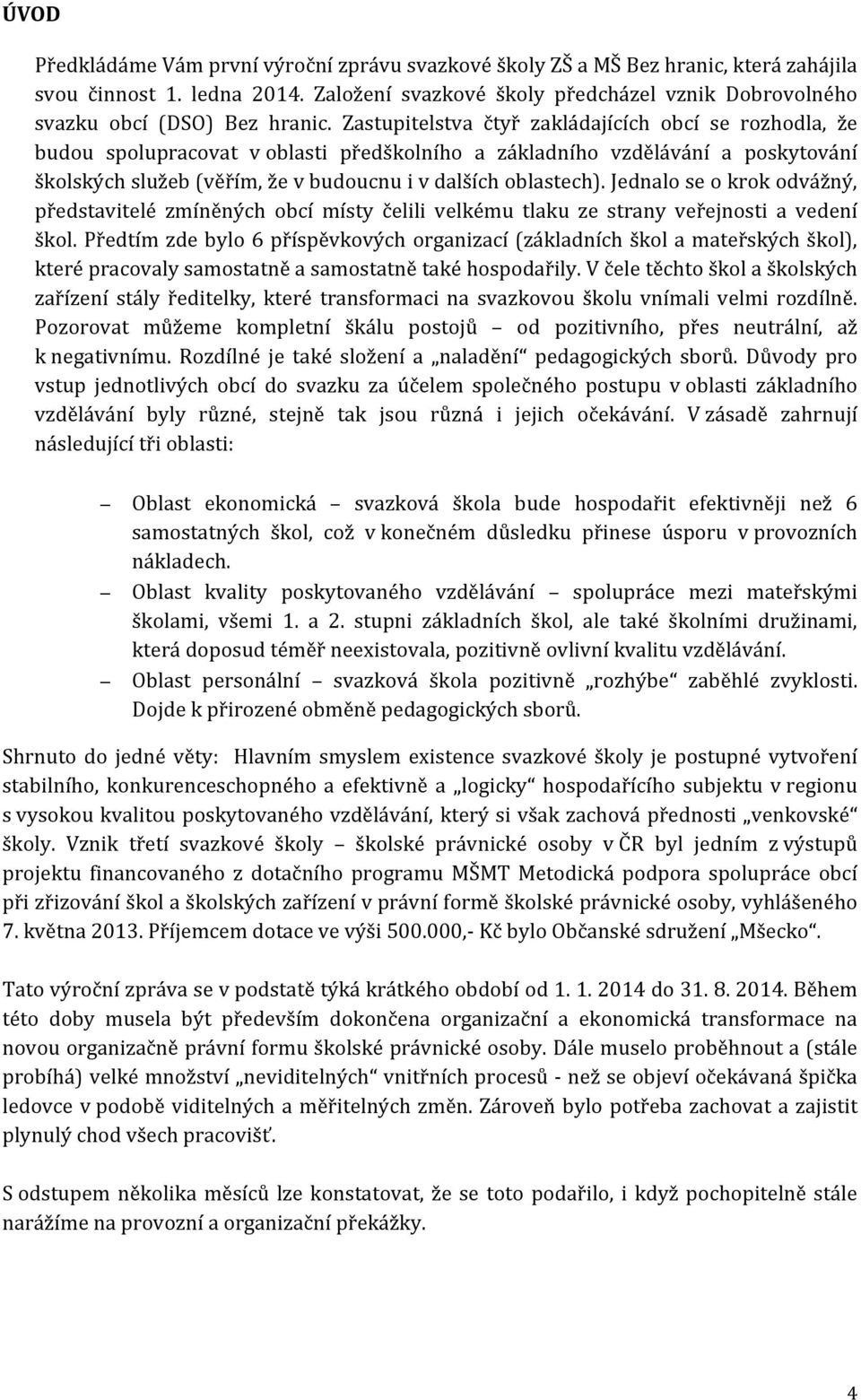 Zastupitelstva čtyř zakládajících obcí se rozhodla, že budou spolupracovat v oblasti předškolního a základního vzdělávání a poskytování školských služeb (věřím, že v budoucnu i v dalších oblastech).