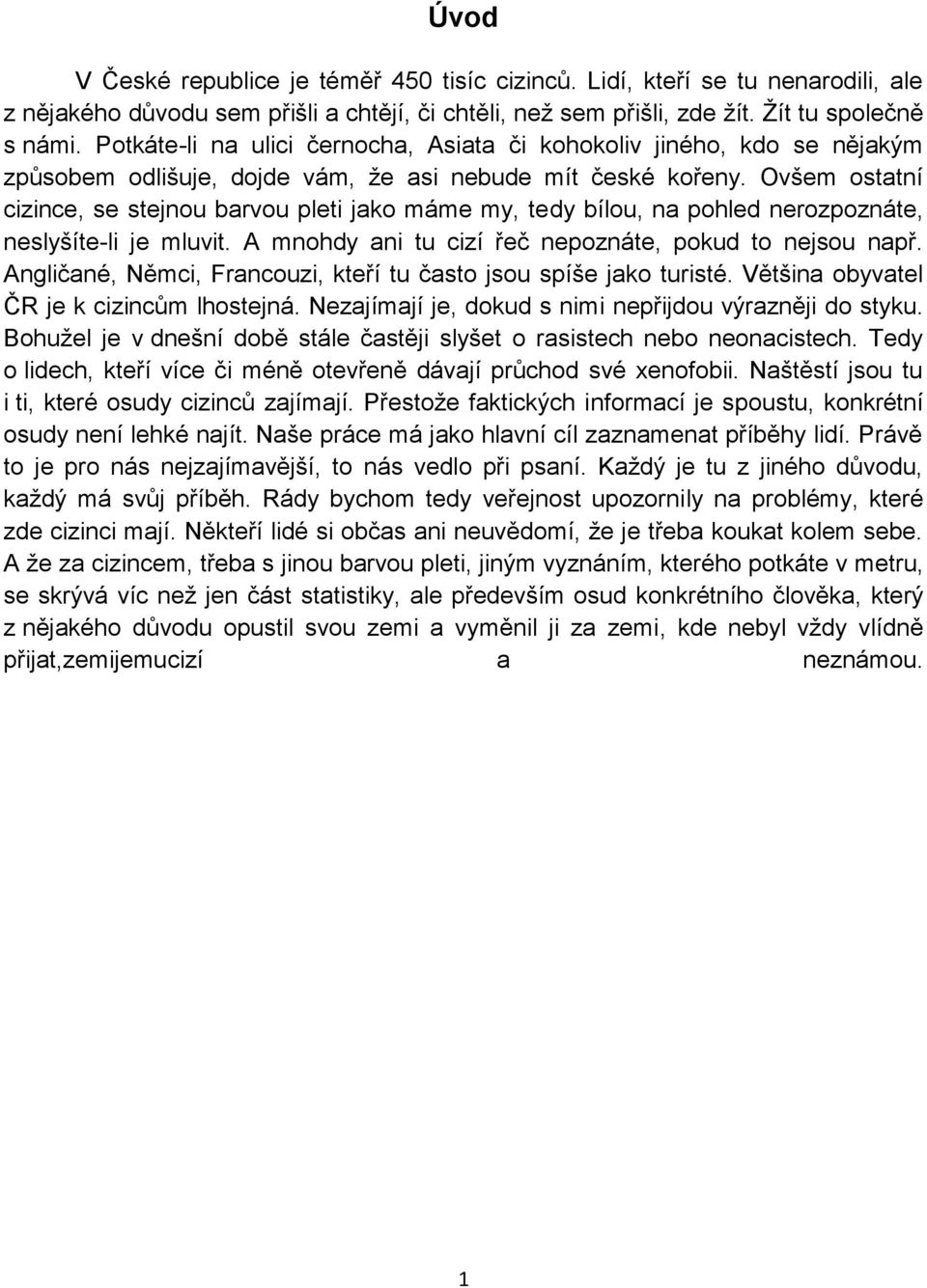 Ovšem ostatní cizince, se stejnou barvou pleti jako máme my, tedy bílou, na pohled nerozpoznáte, neslyšíte-li je mluvit. A mnohdy ani tu cizí řeč nepoznáte, pokud to nejsou např.