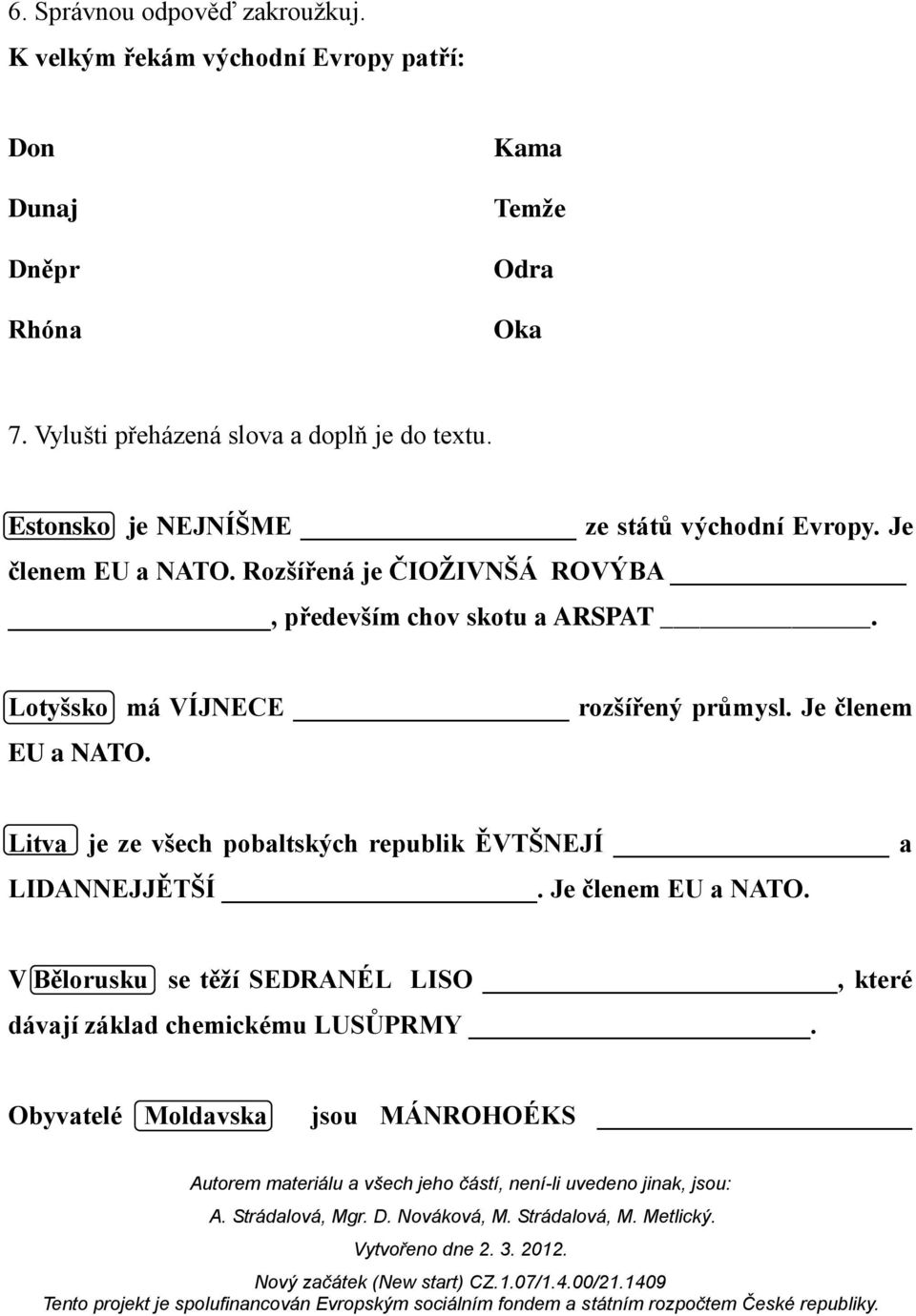 Rozšířená je ČIOŽIVNŠÁ ROVÝBA, především chov skotu a ARSPAT. Lotyšsko má VÍJNECE rozšířený průmysl. Je členem EU a NATO.