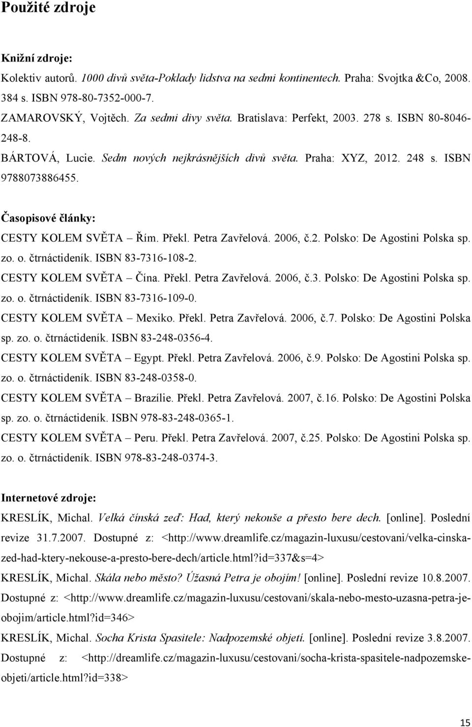 Překl. Petra Zavřelová. 2006, č.2. Polsko: De Agostini Polska sp. zo. o. čtrnáctideník. ISBN 83-7316-108-2. CESTY KOLEM SVĚTA Čína. Překl. Petra Zavřelová. 2006, č.3. Polsko: De Agostini Polska sp. zo. o. čtrnáctideník. ISBN 83-7316-109-0.