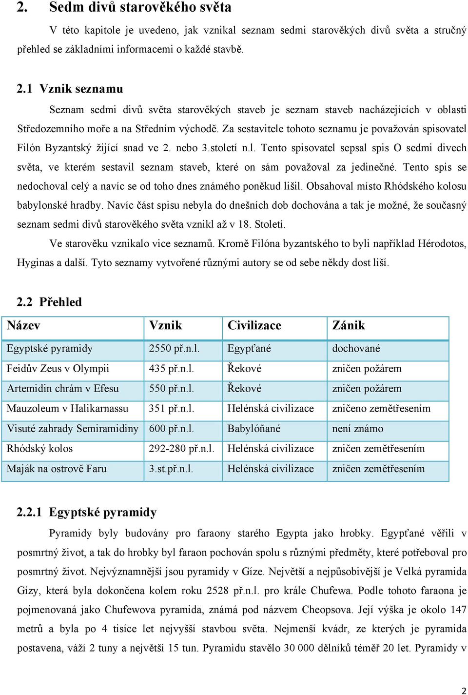 Za sestavitele tohoto seznamu je považován spisovatel Filón Byzantský žijící snad ve 2. nebo 3.století n.l. Tento spisovatel sepsal spis O sedmi divech světa, ve kterém sestavil seznam staveb, které on sám považoval za jedinečné.