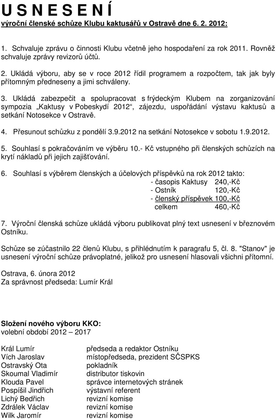 Přesunout schůzku z pondělí 3.9.2012 na setkání Notosekce v sobotu 1.9.2012. 5. Souhlasí s pokračováním ve výběru 10.- Kč vstupného při členských schůzích na krytí nákladů při jejich zajišťování. 6.