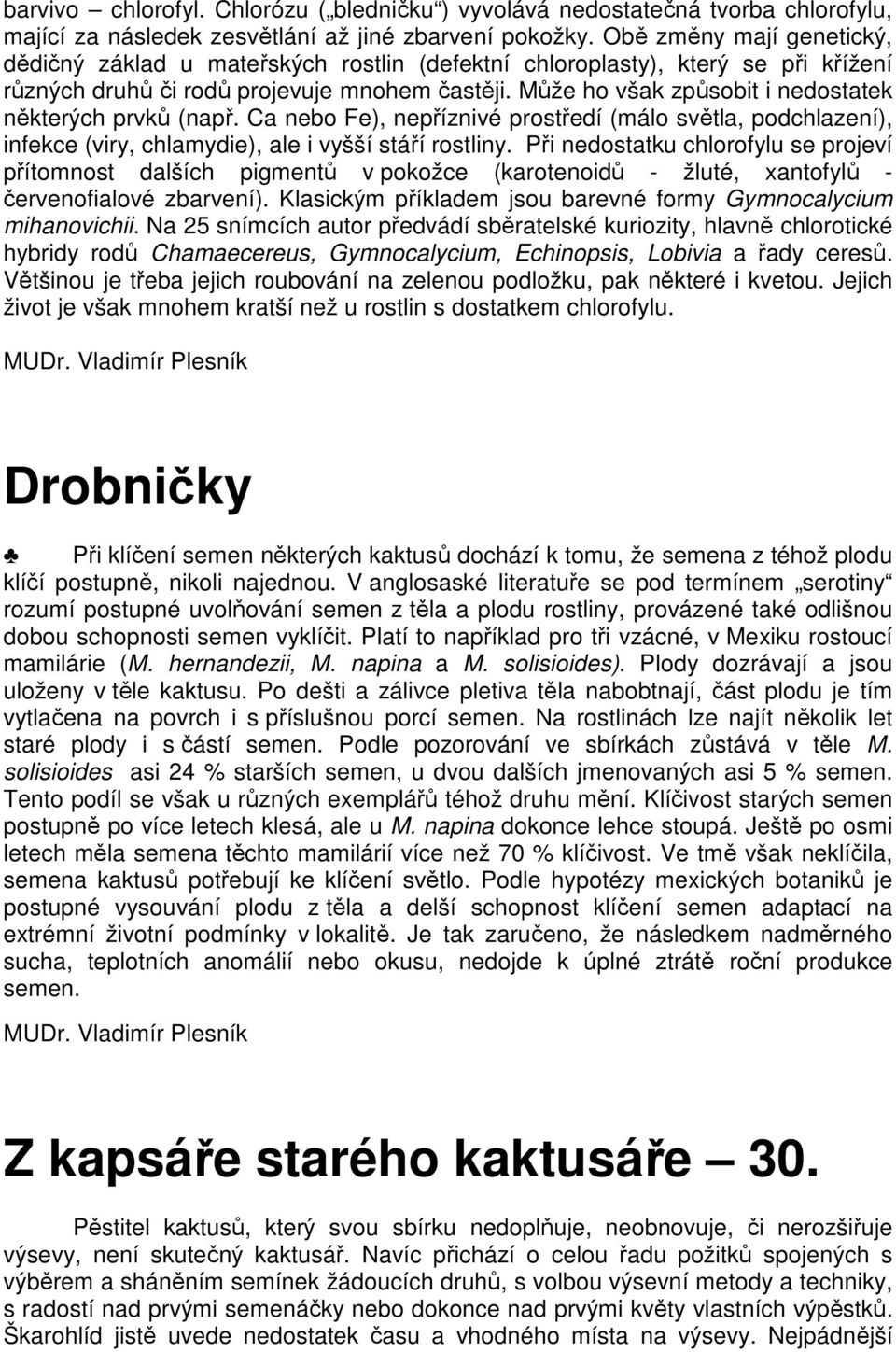 Může ho však způsobit i nedostatek některých prvků (např. Ca nebo Fe), nepříznivé prostředí (málo světla, podchlazení), infekce (viry, chlamydie), ale i vyšší stáří rostliny.