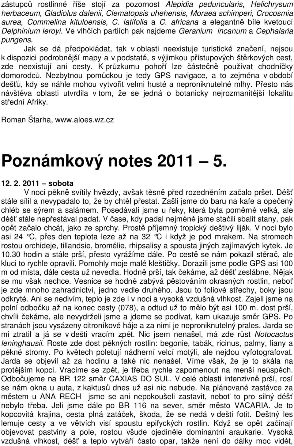 Jak se dá předpokládat, tak v oblasti neexistuje turistické značení, nejsou k dispozici podrobnější mapy a v podstatě, s výjimkou přístupových štěrkových cest, zde neexistují ani cesty.