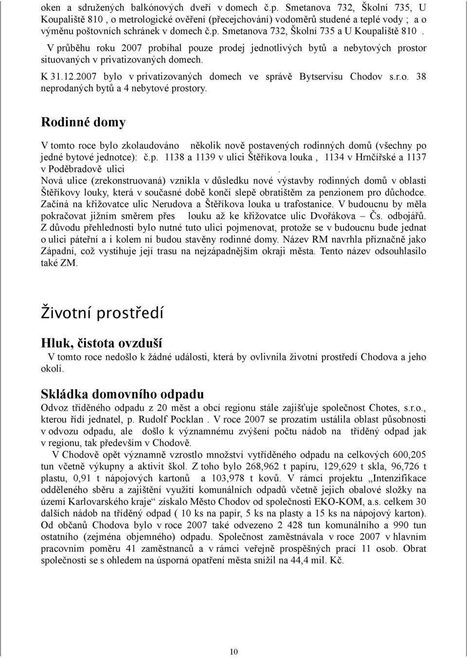 V průběhu roku 2007 probíhal pouze prodej jednotlivých bytů a nebytových prostor situovaných v privatizovaných domech. K 31.12.2007 bylo v privatizovaných domech ve správě Bytservisu Chodov s.r.o. 38 neprodaných bytů a 4 nebytové prostory.