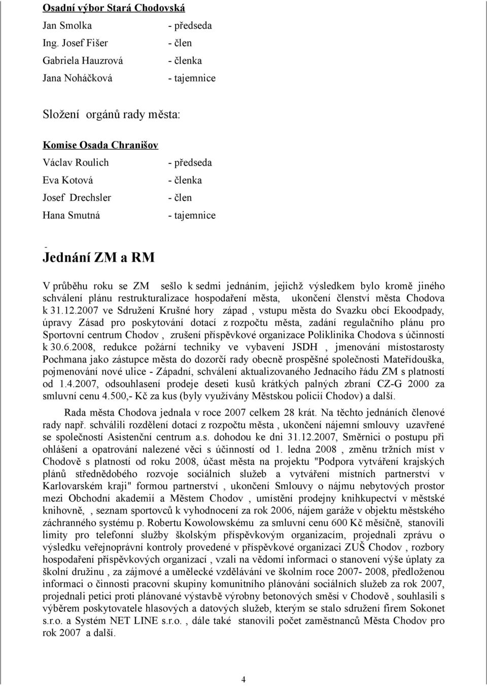 člen - tajemnice Jednání ZM a RM V průběhu roku se ZM sešlo k sedmi jednáním, jejichž výsledkem bylo kromě jiného schválení plánu restrukturalizace hospodaření města, ukončení členství města Chodova