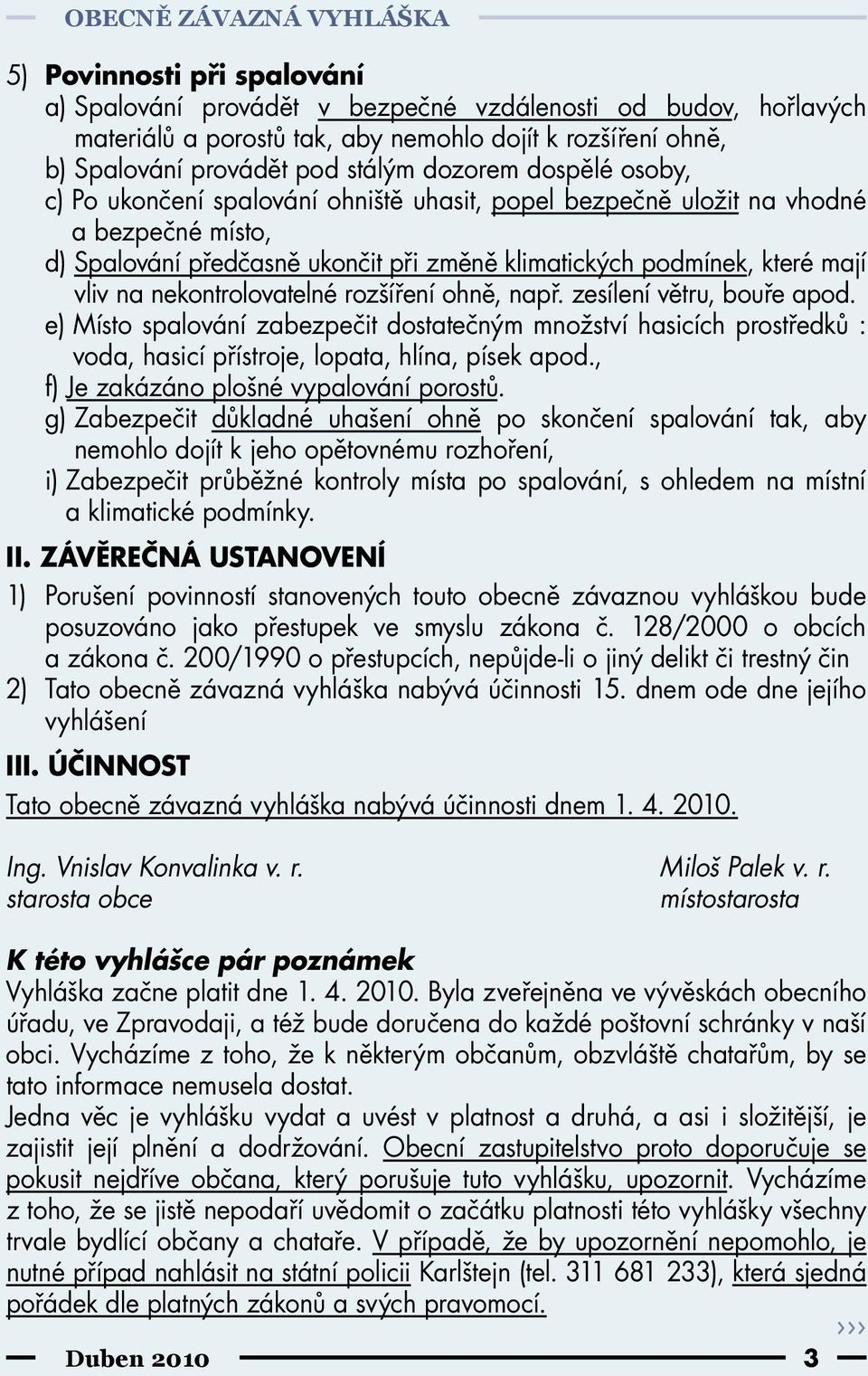 vliv na nekontrolovatelné rozšíření ohně, např. zesílení větru, bouře apod. e)místo spalování zabezpečit dostatečným množství hasicích prostředků : voda, hasicí přístroje, lopata, hlína, písek apod.