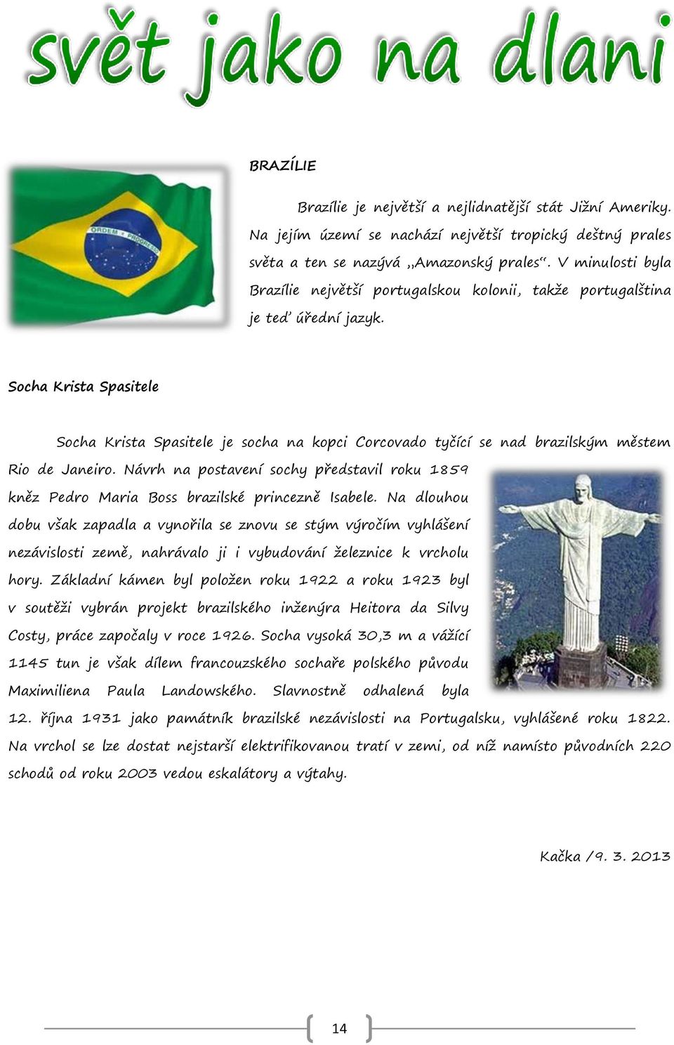 Socha Krista Spasitele Socha Krista Spasitele je socha na kopci Corcovado tyčící se nad brazilským městem Rio de Janeiro.