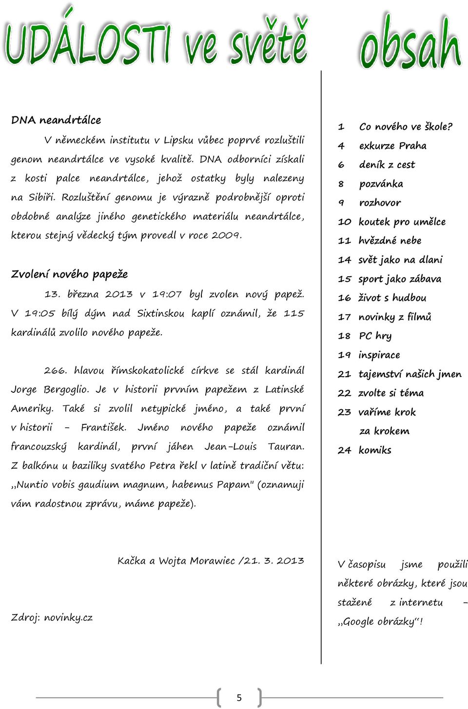 března 2013 v 19:07 byl zvolen nový papež. V 19:05 bílý dým nad Sixtinskou kaplí oznámil, že 115 kardinálů zvolilo nového papeže. 266. hlavou římskokatolické církve se stál kardinál Jorge Bergoglio.