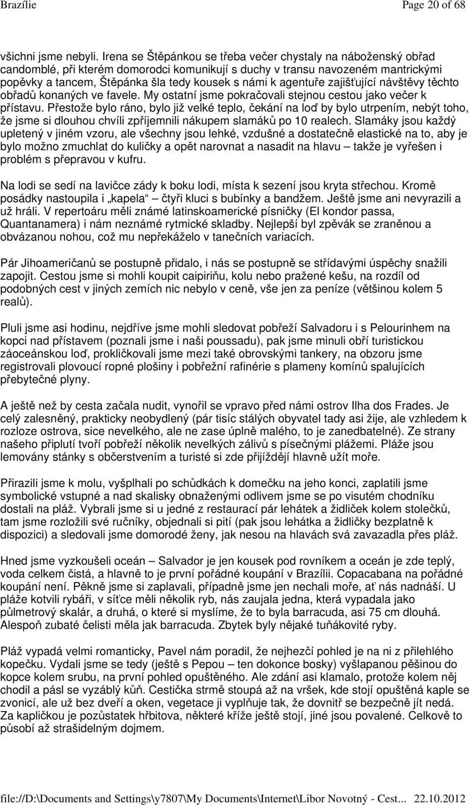 agentuře zajišťující návštěvy těchto obřadů konaných ve favele. My ostatní jsme pokračovali stejnou cestou jako večer k přístavu.