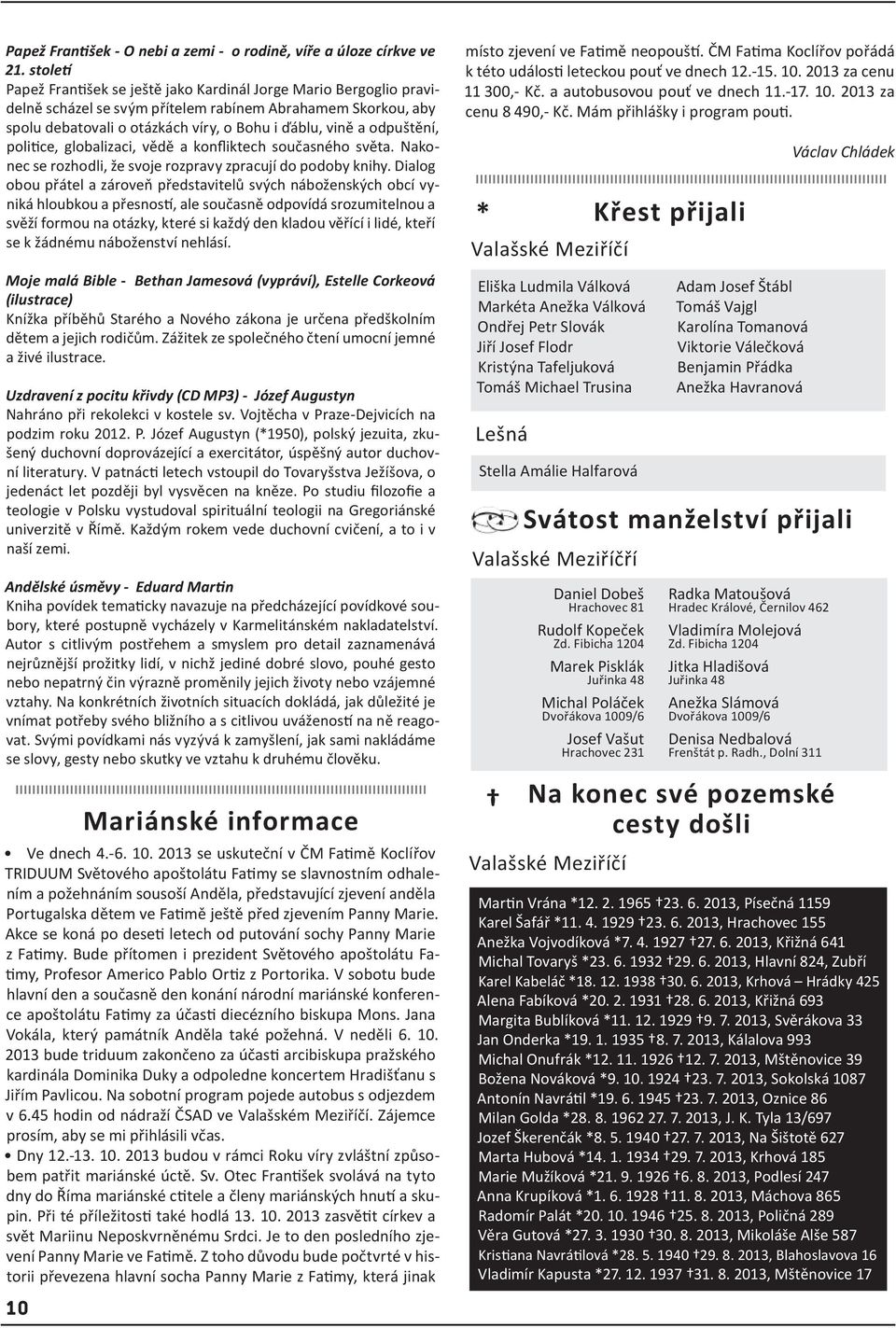 odpuštění, politice, globalizaci, vědě a konfliktech současného světa. Nakonec se rozhodli, že svoje rozpravy zpracují do podoby knihy.