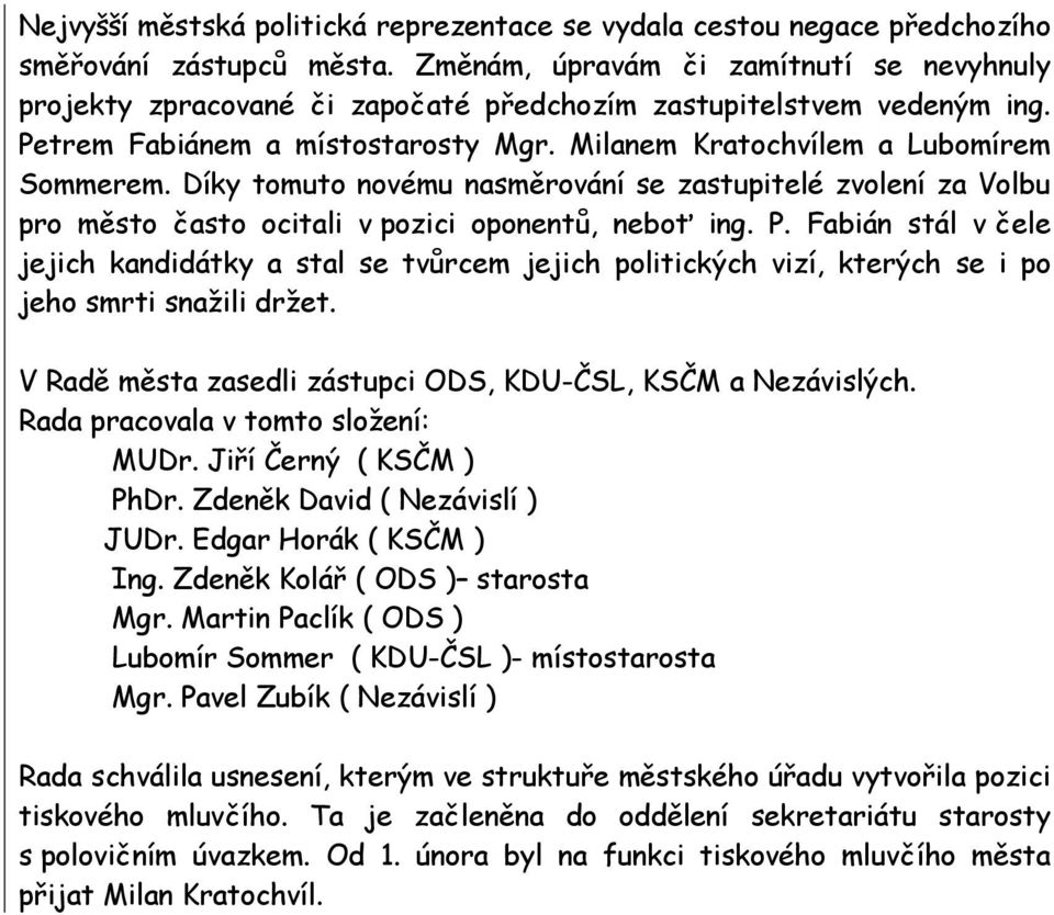 Díky tomuto novému nasměrování se zastupitelé zvolení za Volbu pro město často ocitali v pozici oponentů, neboť ing. P.