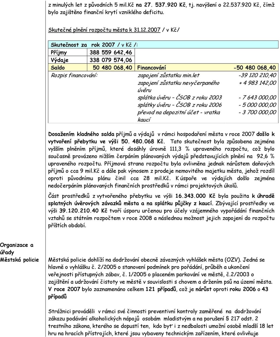 let -39 120 210,40 zapojení zůstatku nevyčerpaného + 4 983 142,00 úvěru splátka úvěru ČSOB z roku 2003-7 643 000,00 splátky úvěru ČSOB z roku 2006-5 000 000,00 převod na depozitní účet - vratka kaucí