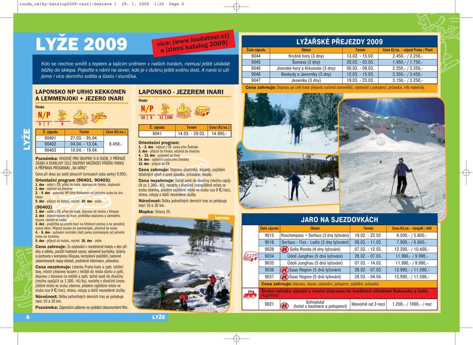 2009 1:20 Page 6 LYŽE LYŽE 2009 LAPONSKO NP URHO KEKKONEN A LEMMENJOKI + JEZERO INARI Finsko Kdo se nechce smířit s teplem a tajícím sněhem v našich horách, nemusí ještě ukládat běžky do sklepa.