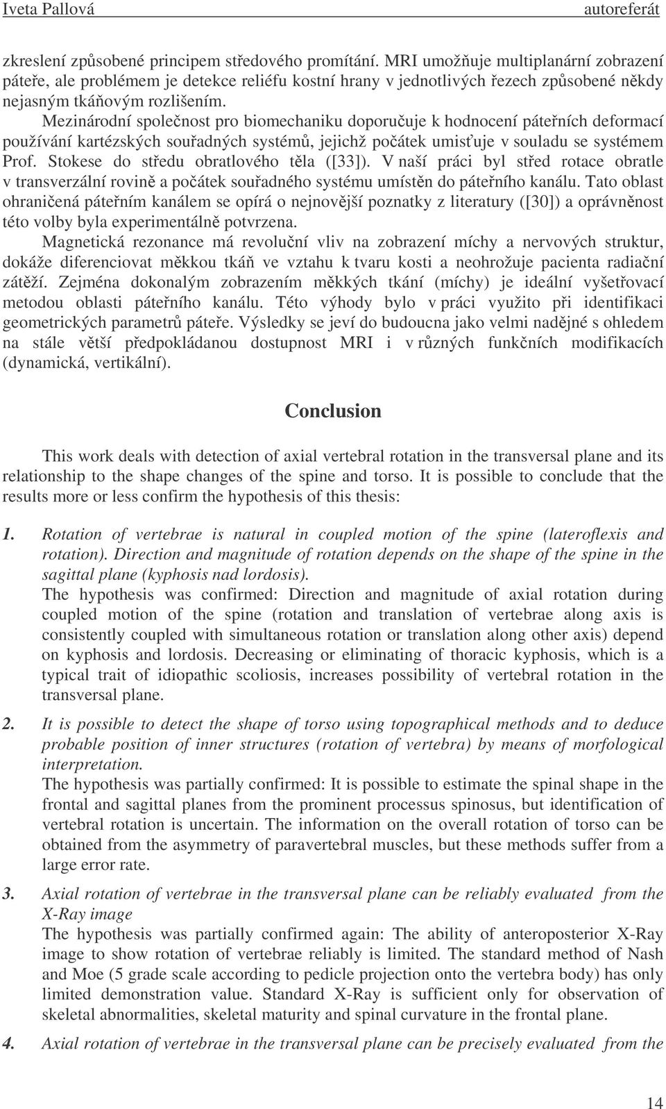 Mezinárodní spolenost pro biomechaniku doporuuje k hodnocení páteních deformací používání kartézských souadných systém, jejichž poátek umisuje v souladu se systémem Prof.