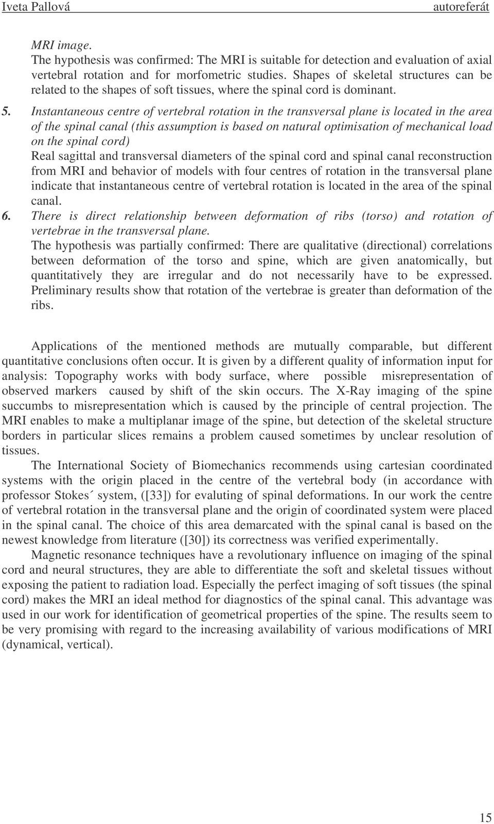 Instantaneous centre of vertebral rotation in the transversal plane is located in the area of the spinal canal (this assumption is based on natural optimisation of mechanical load on the spinal cord)