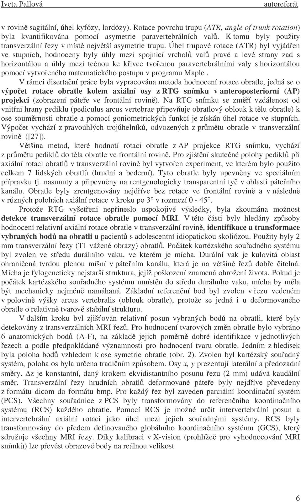 Úhel trupové rotace (ATR) byl vyjáden ve stupních, hodnoceny byly úhly mezi spojnicí vrchol val pravé a levé strany zad s horizontálou a úhly mezi tenou ke kivce tvoenou paravertebrálními valy s