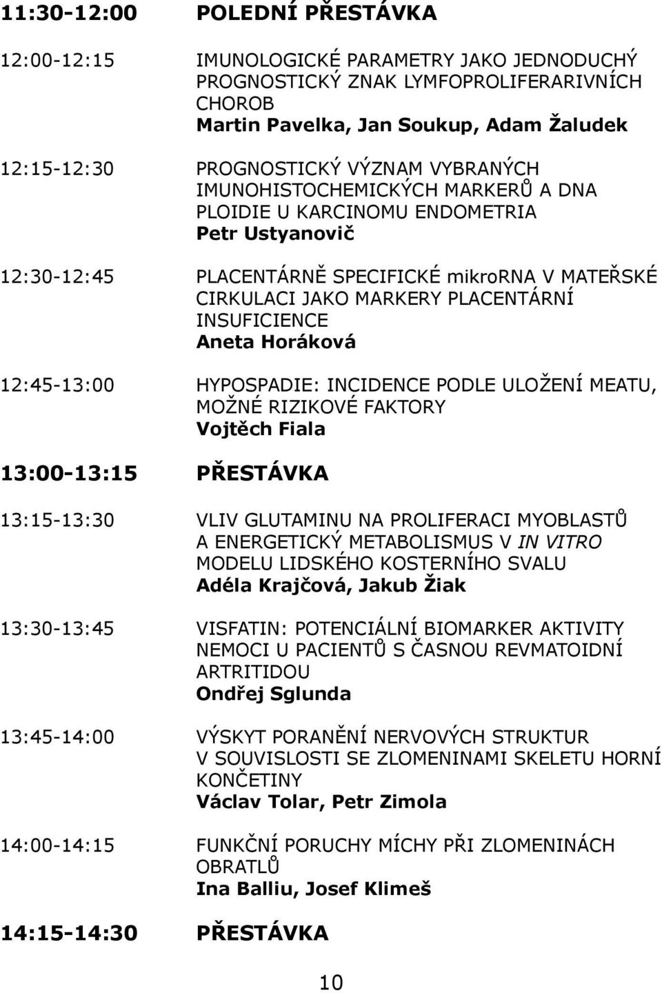 INSUFICIENCE Aneta Horáková 12:45-13:00 HYPOSPADIE: INCIDENCE PODLE ULOŽENÍ MEATU, MOŽNÉ RIZIKOVÉ FAKTORY Vojtěch Fiala 13:00-13:15 PŘESTÁVKA 13:15-13:30 VLIV GLUTAMINU NA PROLIFERACI MYOBLASTŮ A