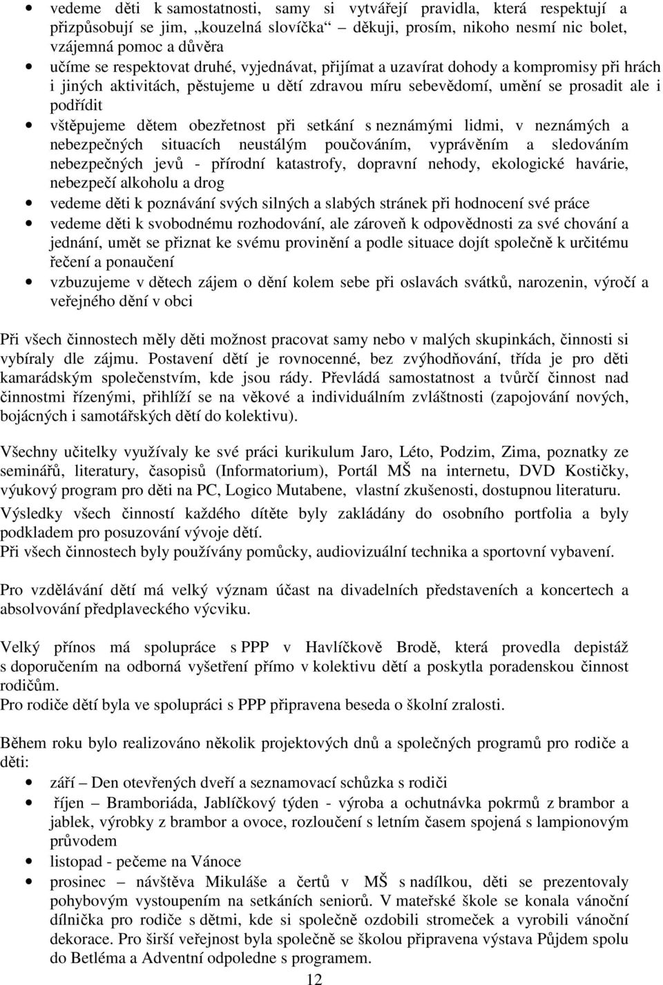 setkání s neznámými lidmi, v neznámých a nebezpečných situacích neustálým poučováním, vyprávěním a sledováním nebezpečných jevů - přírodní katastrofy, dopravní nehody, ekologické havárie, nebezpečí