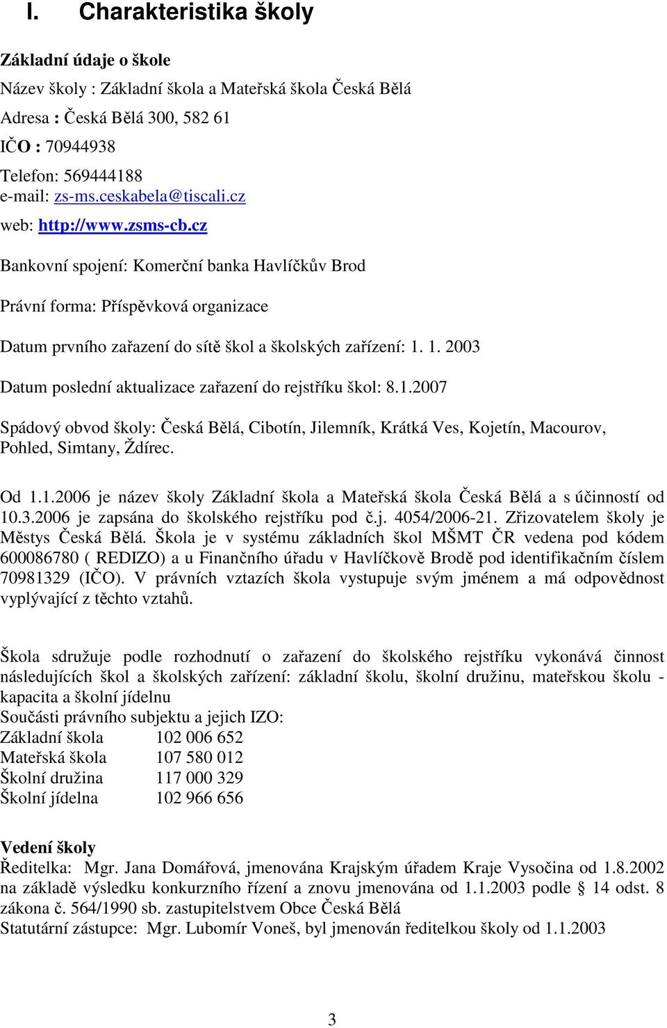 1. 2003 Datum poslední aktualizace zařazení do rejstříku škol: 8.1.2007 Spádový obvod školy: Česká Bělá, Cibotín, Jilemník, Krátká Ves, Kojetín, Macourov, Pohled, Simtany, Ždírec. Od 1.1.2006 je název školy Základní škola a Mateřská škola Česká Bělá a s účinností od 10.