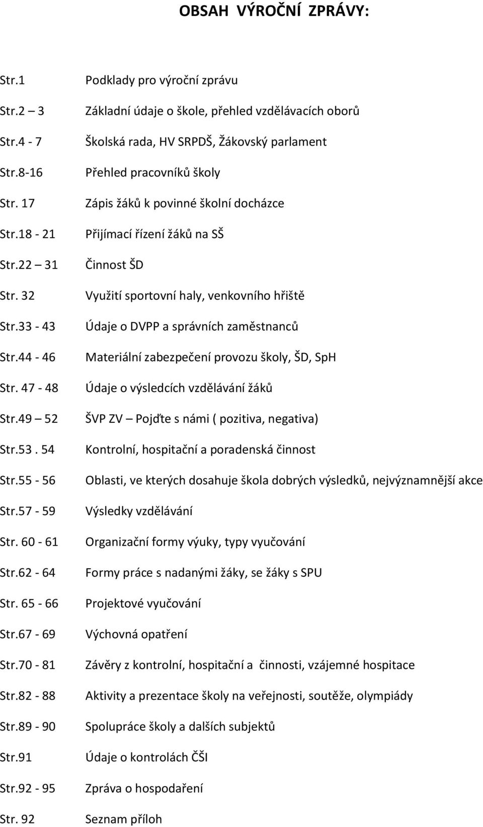 92 Podklady pro výroční zprávu Základní údaje o škole, přehled vzdělávacích oborů Školská rada, HV SRPDŠ, Žákovský parlament Přehled pracovníků školy Zápis žáků k povinné školní docházce Přijímací