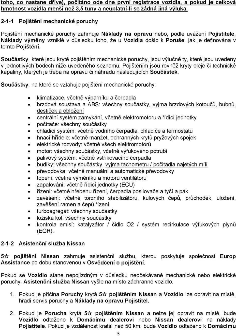 definována v tomto Pojištění. Součástky, které jsou kryté pojištěním mechanické poruchy, jsou výlučně ty, které jsou uvedeny v jednotlivých bodech níže uvedeného seznamu.