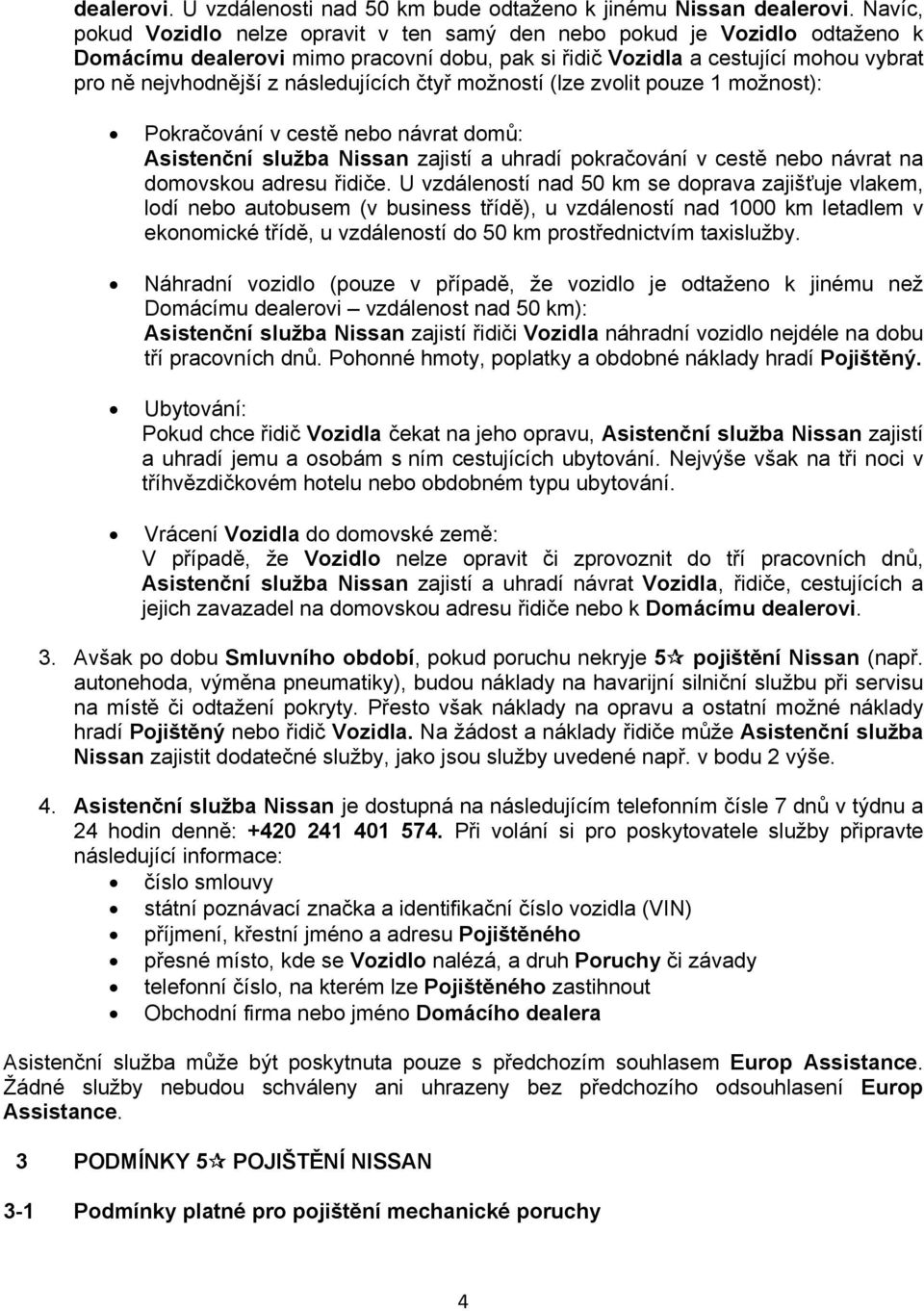 následujících čtyř možností (lze zvolit pouze 1 možnost): Pokračování v cestě nebo návrat domů: Asistenční služba Nissan zajistí a uhradí pokračování v cestě nebo návrat na domovskou adresu řidiče.