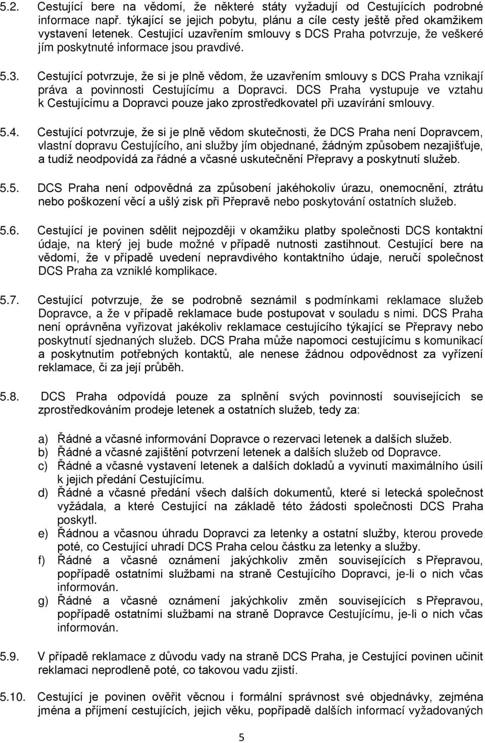 Cestující potvrzuje, že si je plně vědom, že uzavřením smlouvy s DCS Praha vznikají práva a povinnosti Cestujícímu a Dopravci.