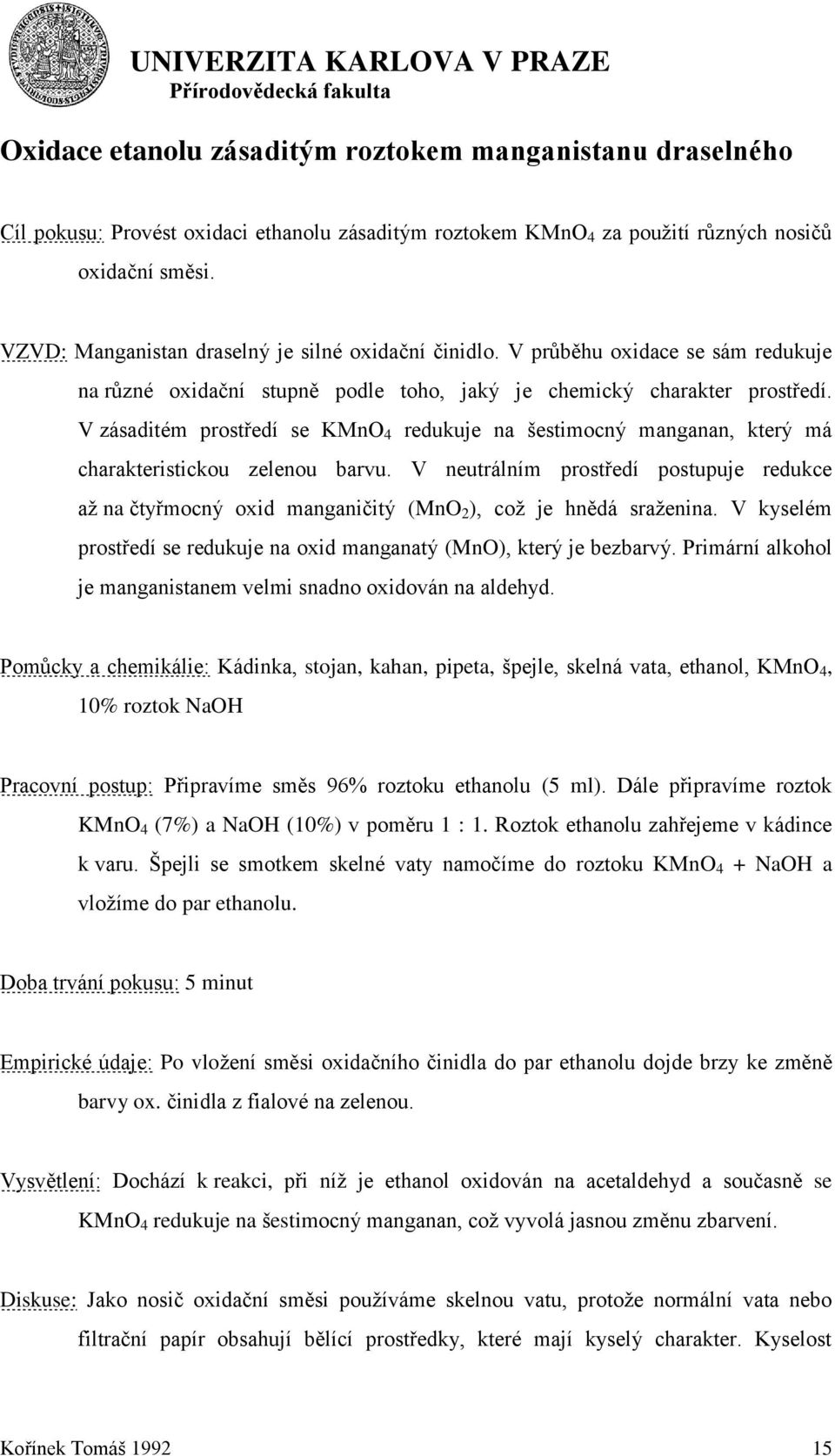 V zásaditém prostředí se KMn 4 redukuje na šestimocný manganan, který má charakteristickou zelenou barvu.