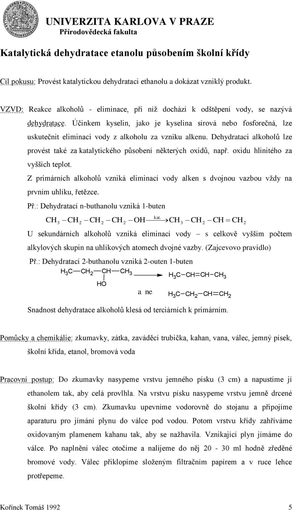 Účinkem kyselin, jako je kyselina sírová nebo fosforečná, lze uskutečnit eliminaci vody z alkoholu za vzniku alkenu.