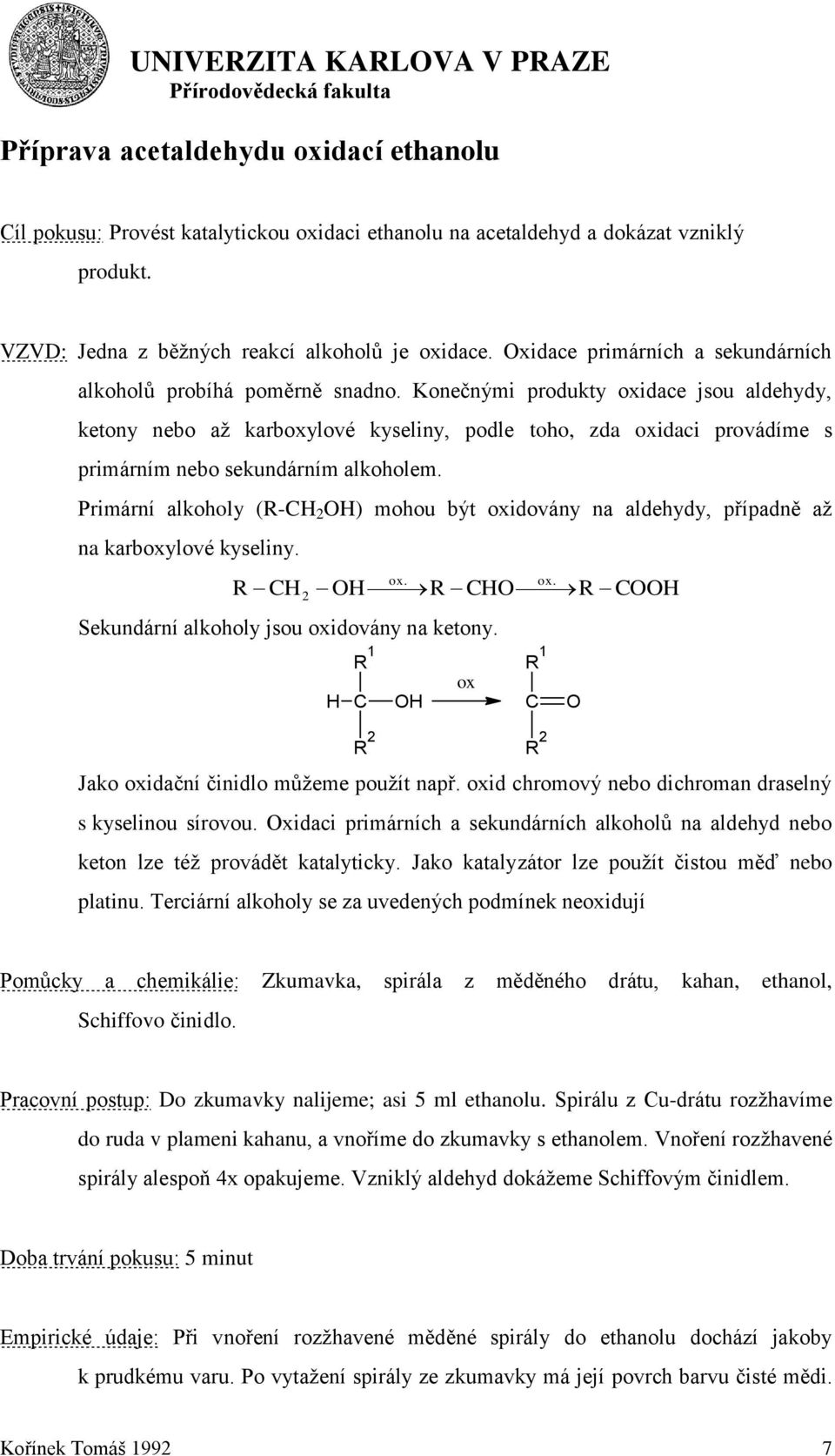 Konečnými produkty oxidace jsou aldehydy, ketony nebo aţ karboxylové kyseliny, podle toho, zda oxidaci provádíme s primárním nebo sekundárním alkoholem.