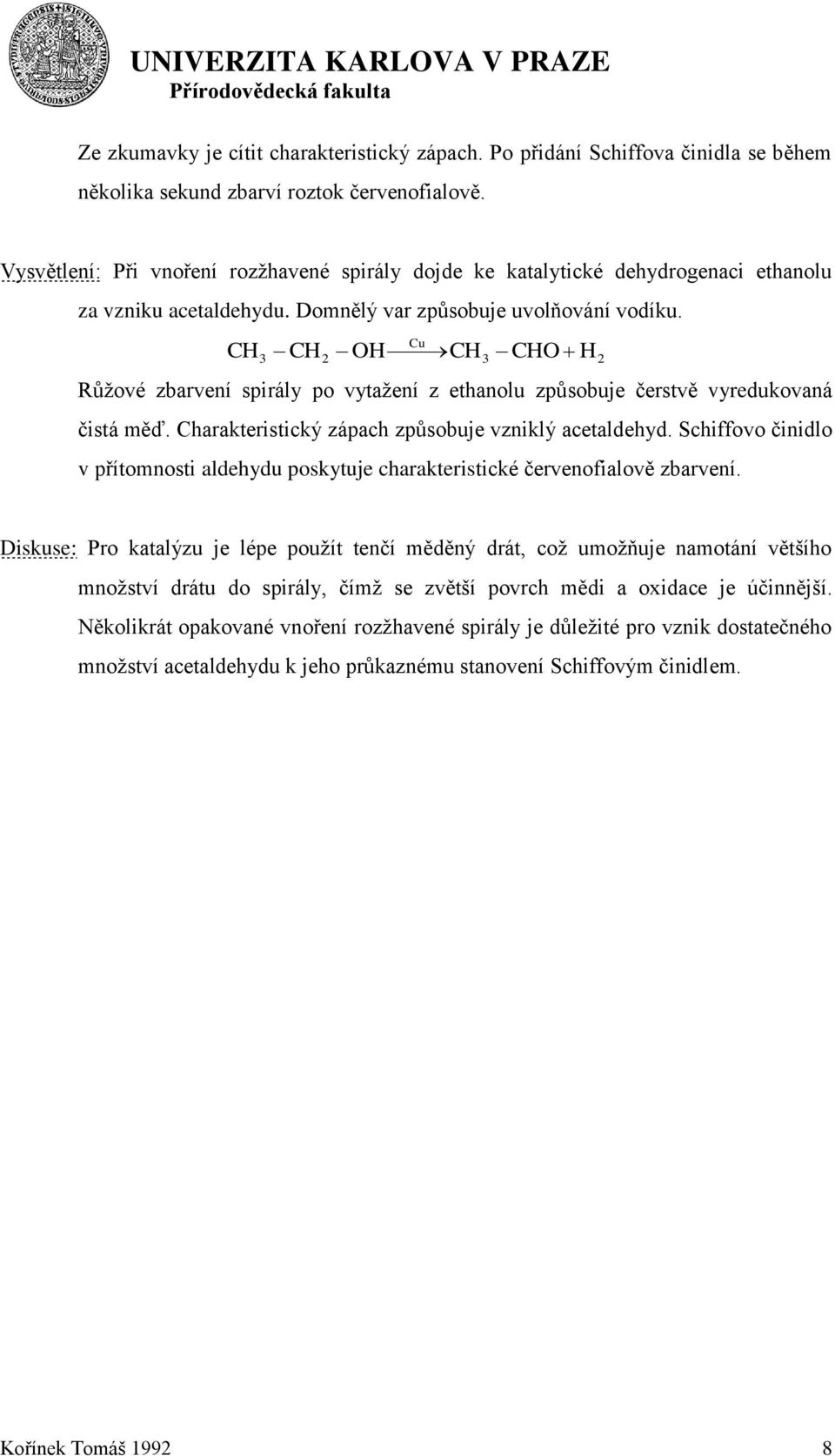 C Cu 3 C 2 C3 C 2 Růţové zbarvení spirály po vytaţení z ethanolu způsobuje čerstvě vyredukovaná čistá měď. Charakteristický zápach způsobuje vzniklý acetaldehyd.