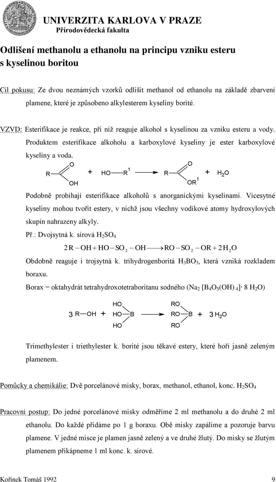 Produktem esterifikace alkoholu a karboxylové kyseliny je ester karboxylové kyseliny a voda. R + R 1 R + 2 R 1 Podobně probíhají esterifikace alkoholů s anorganickými kyselinami.