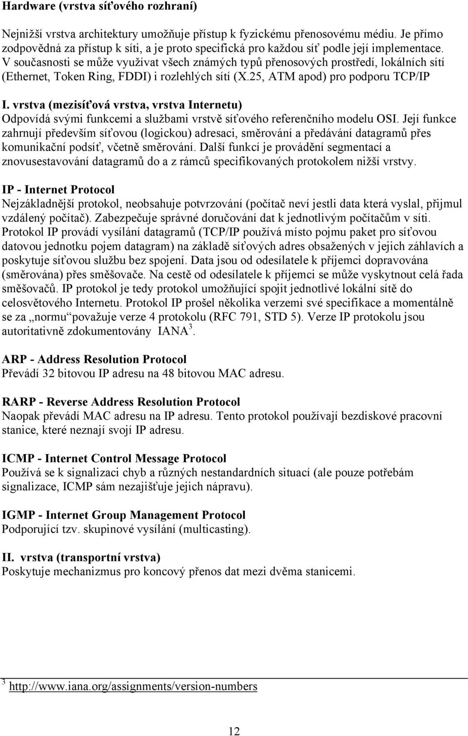 V současnosti se může využívat všech známých typů přenosových prostředí, lokálních sítí (Ethernet, Token Ring, FDDI) i rozlehlých sítí (X.25, ATM apod) pro podporu TCP/IP I.