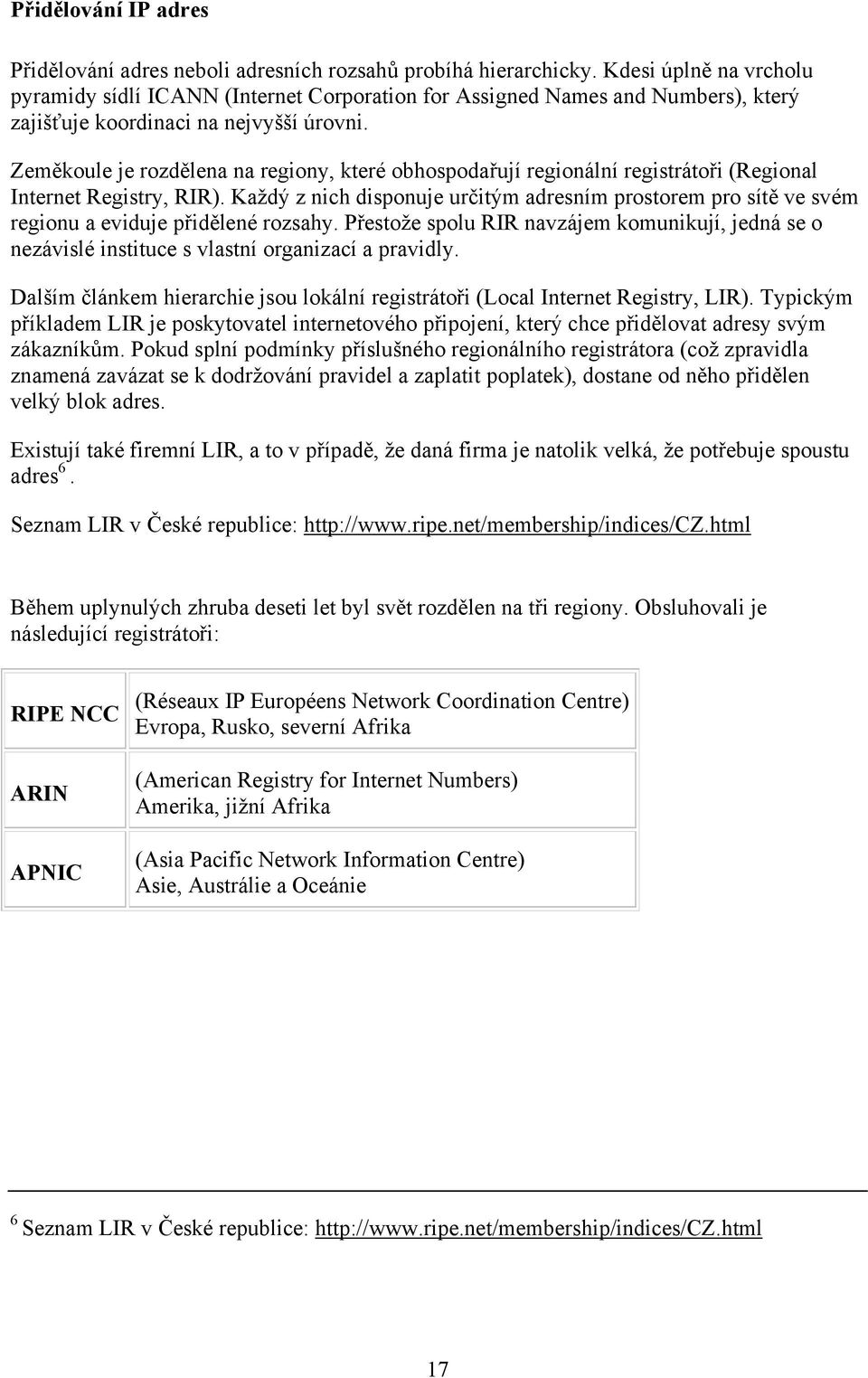 Zeměkoule je rozdělena na regiony, které obhospodařují regionální registrátoři (Regional Internet Registry, RIR).