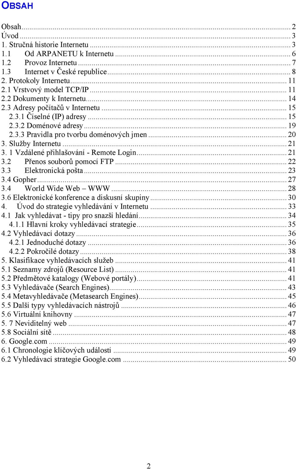 .. 20 3. Služby Internetu... 21 3. 1 Vzdálené přihlašování - Remote Login... 21 3.2 Přenos souborů pomocí FTP... 22 3.3 Elektronická pošta... 23 3.4 Gopher... 27 3.4 World Wide Web WWW... 28 3.