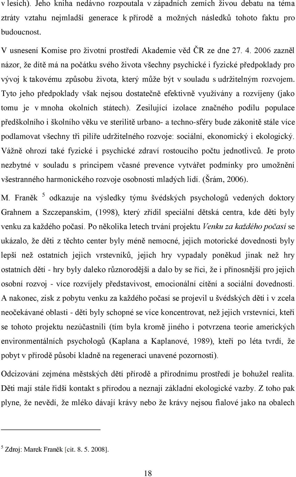 2006 zazněl názor, ţe dítě má na počátku svého ţivota všechny psychické i fyzické předpoklady pro vývoj k takovému způsobu ţivota, který můţe být v souladu s udrţitelným rozvojem.