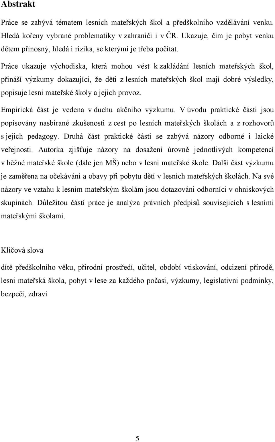 Práce ukazuje východiska, která mohou vést k zakládání lesních mateřských škol, přináší výzkumy dokazující, ţe děti z lesních mateřských škol mají dobré výsledky, popisuje lesní mateřské školy a