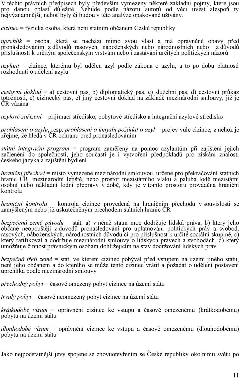 cizinec = fyzická osoba, která není státním občanem České republiky uprchlík = osoba, která se nachází mimo svou vlast a má oprávněné obavy před pronásledováním z důvodů rasových, náboženských nebo