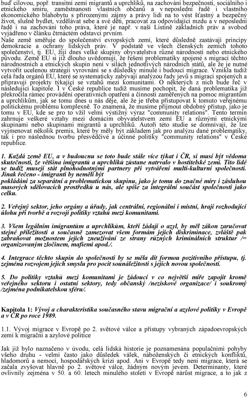 a právy lidí na to vést šťastný a bezpečný život, slušně bydlet, vzdělávat sebe a své děti, pracovat za odpovídající mzdu a v neposlední řadě i na zachování toho práva, které je např.