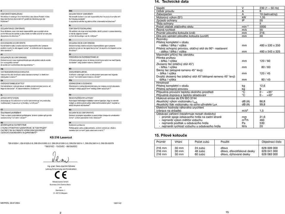 provozu, otáčivý stůl do 90 - nastavení - délka / šířka / výška mm 480 x 543 x 325 Maximální příčný řez obrobku Přímka průřezu - šířka / výška mm 120 / 60 Zkosený řez (otáčivý stůl 45 ) - šířka /