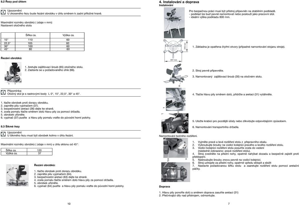 - ideální výška podkladu 800 mm. Maximální rozměry obrobků ( údaje v mm): Nastavení otočného stolu Šířka ca. Výška ca. 15 110 60 22,5 105 60 30 100 60 45 80 60 1.