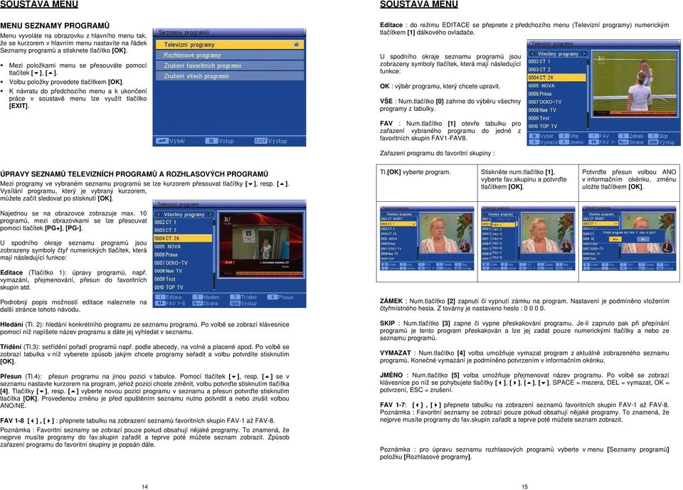 SOUSTAVA MENU Editace : do režimu EDITACE se p epnete z p edchozího menu (Televizní programy) numerickým tla ítkem [1] dálkového ovlada e.