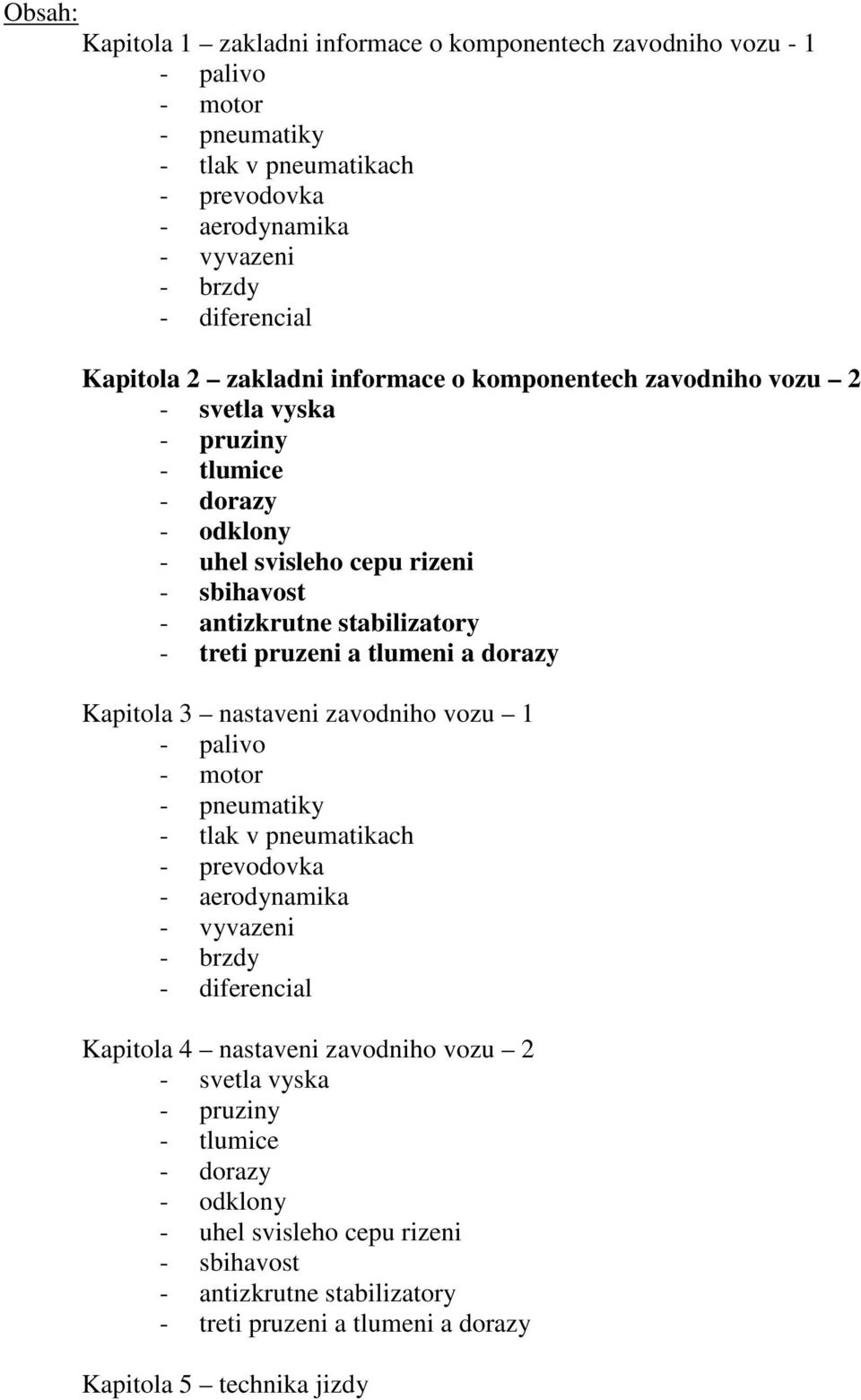 tlumeni a dorazy Kapitola 3 nastaveni zavodniho vozu 1 - palivo - motor - pneumatiky - tlak v pneumatikach - prevodovka - aerodynamika - vyvazeni - brzdy - diferencial Kapitola 4 nastaveni