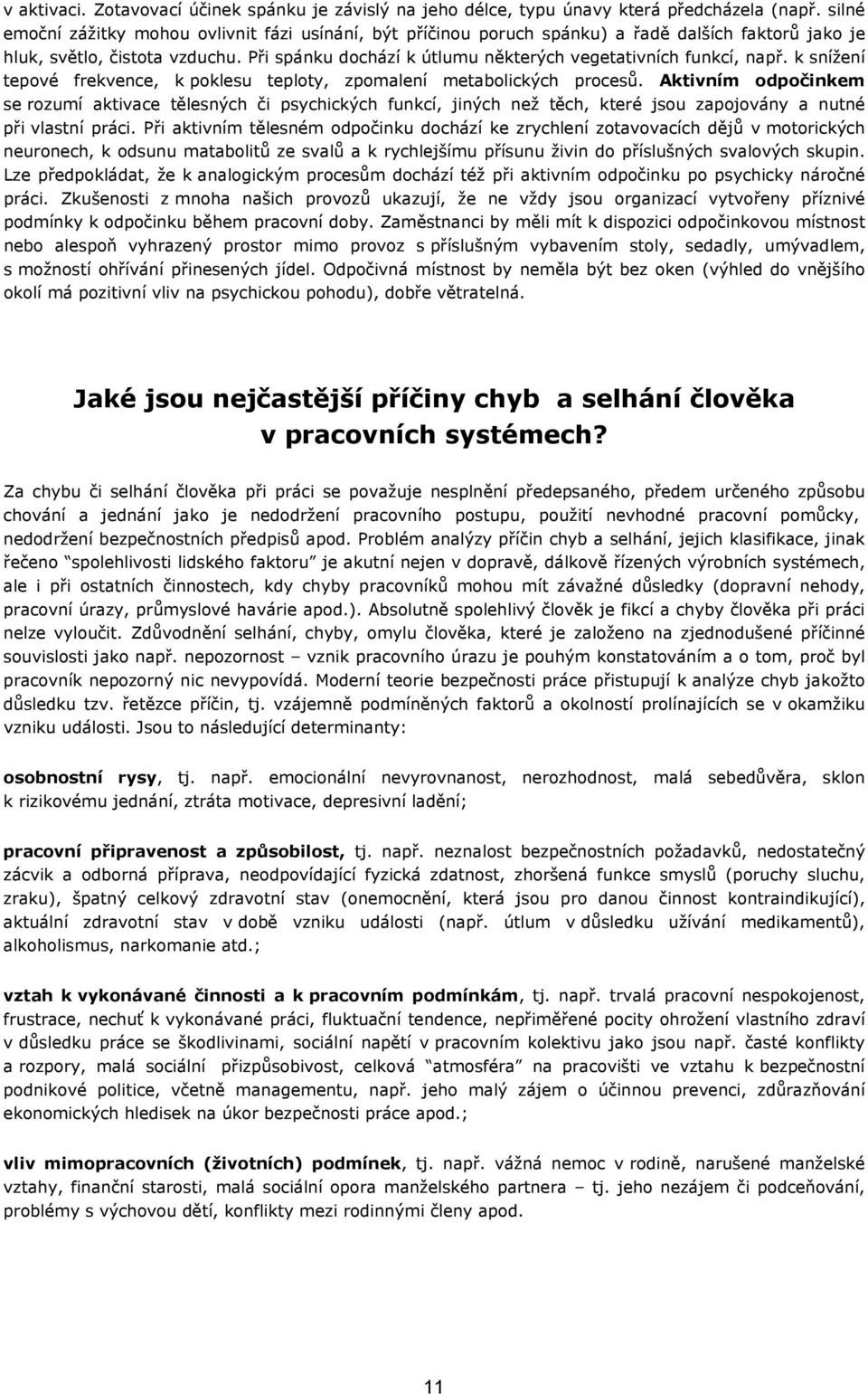 Při spánku dochází k útlumu některých vegetativních funkcí, např. k snížení tepové frekvence, k poklesu teploty, zpomalení metabolických procesů.