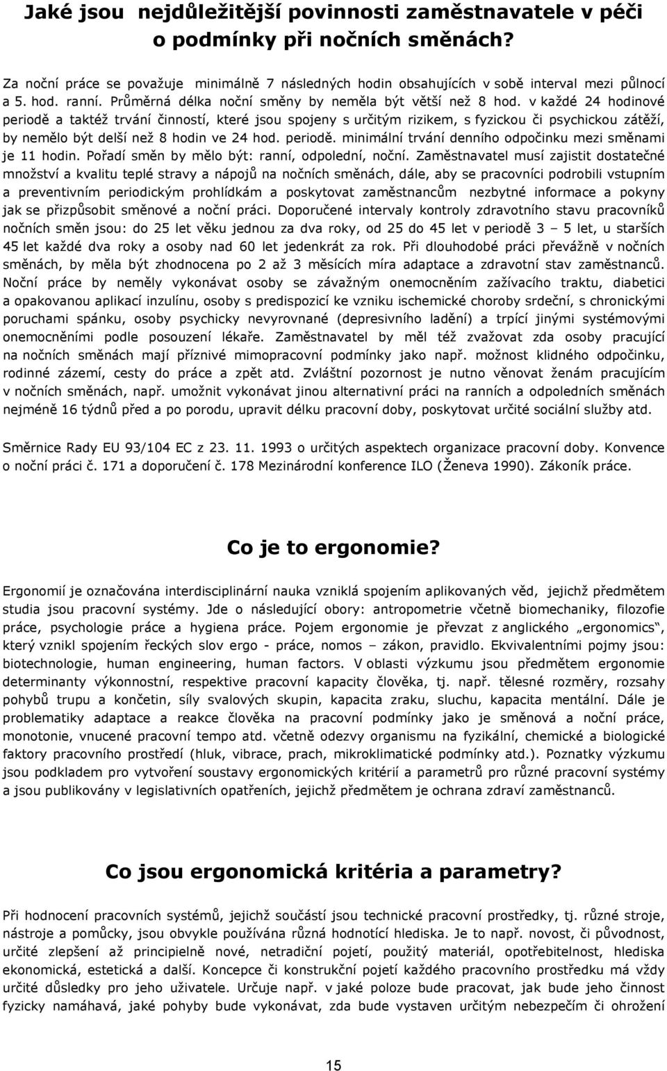 v každé 24 hodinové periodě a taktéž trvání činností, které jsou spojeny s určitým rizikem, s fyzickou či psychickou zátěží, by nemělo být delší než 8 hodin ve 24 hod. periodě. minimální trvání denního odpočinku mezi směnami je 11 hodin.