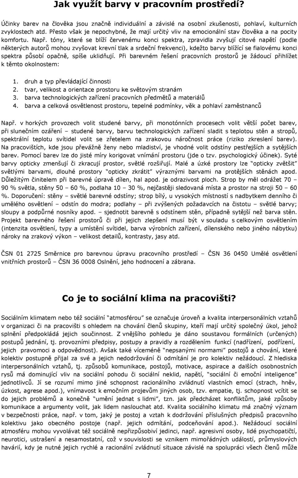 tóny, které se blíží červenému konci spektra, zpravidla zvyšují citové napětí (podle některých autorů mohou zvyšovat krevní tlak a srdeční frekvenci), kdežto barvy blížící se fialovému konci spektra