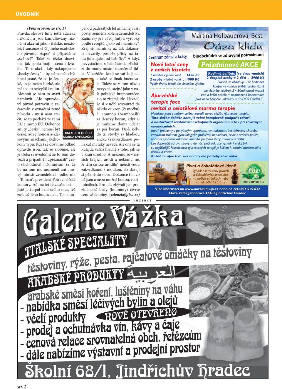 To u akcí - kdy nakupujeme hezky česky - by nám mělo být hned jasné, že co je české, to je nejen hezké, ale má to i tu nejvyšší kvalitu. Alespoň se nám to snaží namluvit.