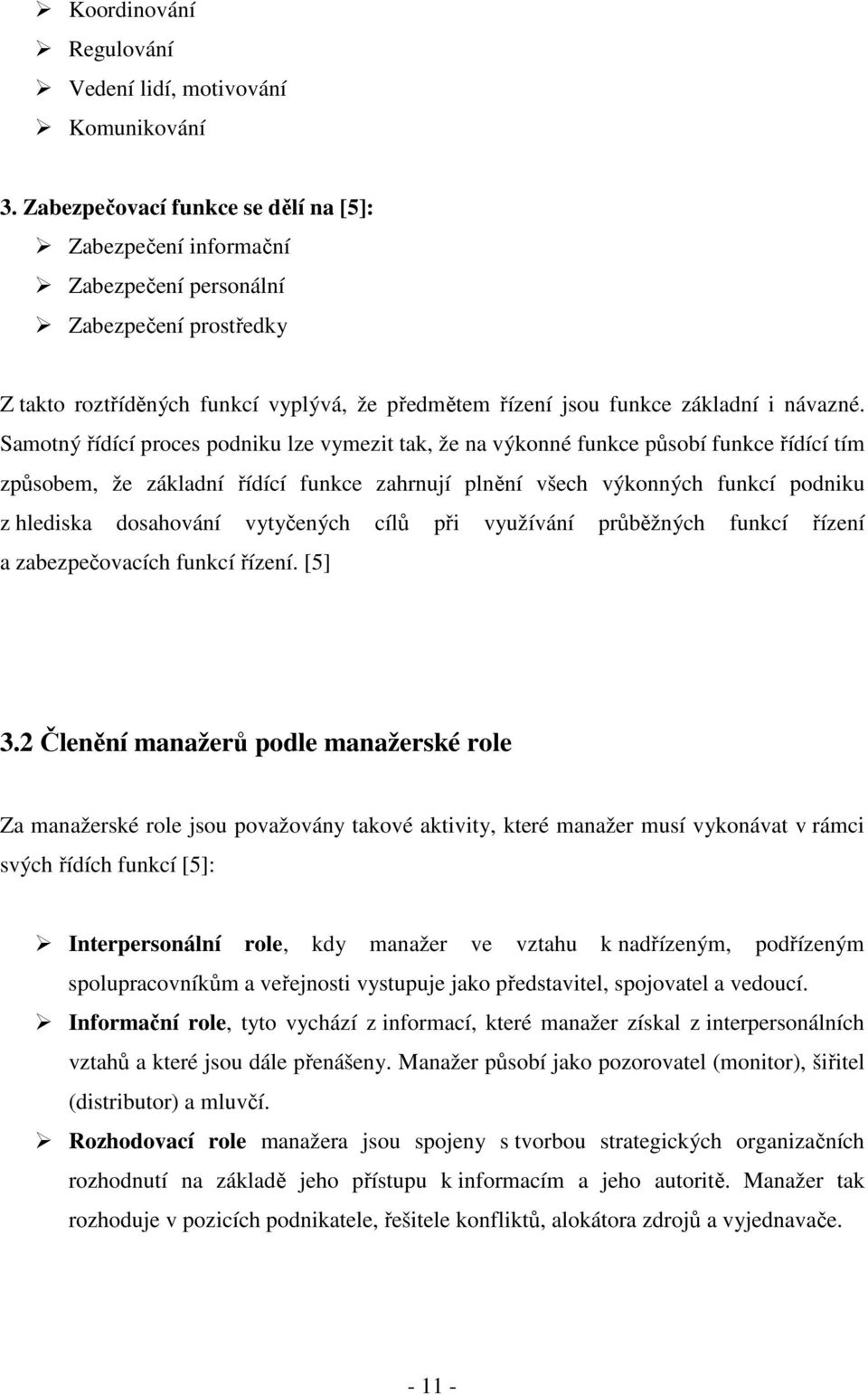 Samotný řídící proces podniku lze vymezit tak, že na výkonné funkce působí funkce řídící tím způsobem, že základní řídící funkce zahrnují plnění všech výkonných funkcí podniku z hlediska dosahování