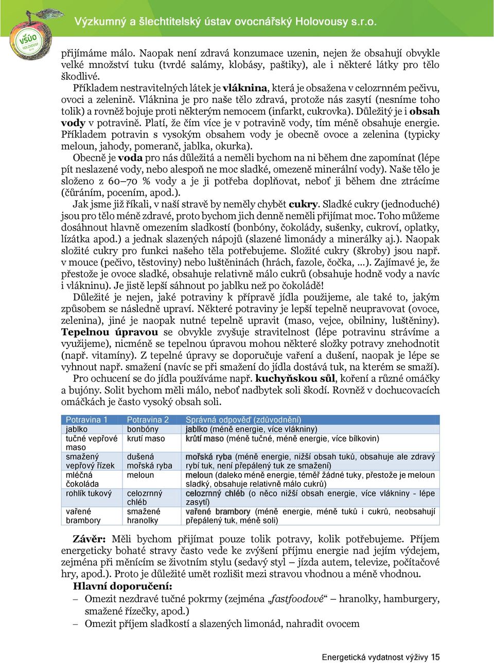 Vláknina je pro naše tělo zdravá, protože nás zasytí (nesníme toho tolik) a rovněž bojuje proti některým nemocem (infarkt, cukrovka). Důležitý je i obsah vody v potravině.